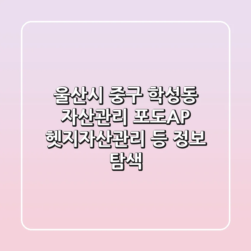 울산시 중구 학성동 자산관리: 포도A&P, 헷지자산관리 등 정보 탐색