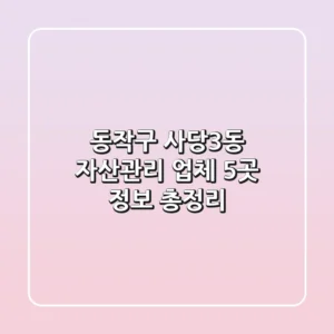 동작구 사당3동 자산관리 업체 5곳 정보 총정리