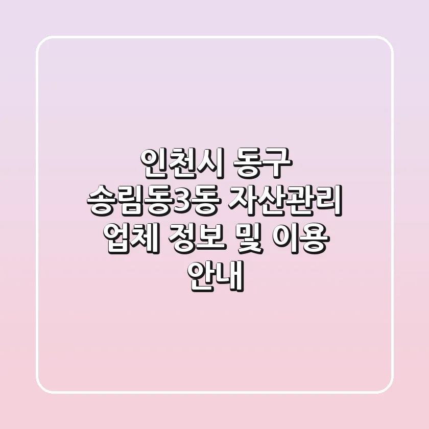 인천시 동구 송림동3동 자산관리 업체 정보 및 이용 안내