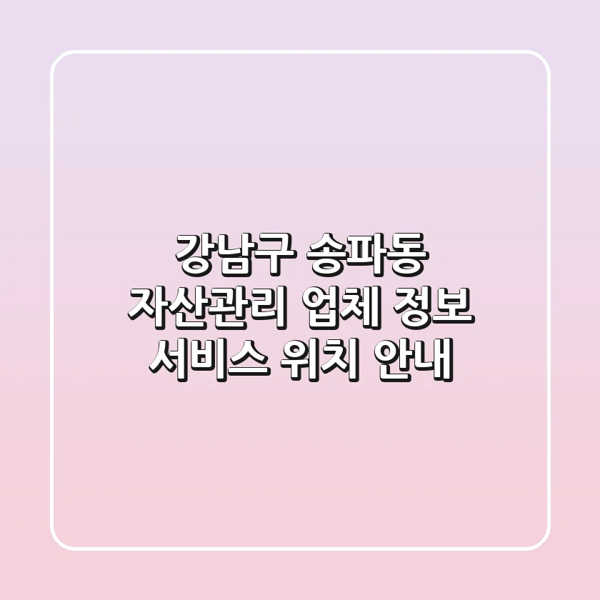 강남구 송파동 자산관리: 업체 정보, 서비스, 위치 안내