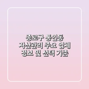 종로구 통인동 자산관리: 주요 업체 정보 및 선택 기준