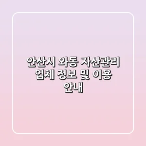 안산시 와동 자산관리: 업체 정보 및 이용 안내