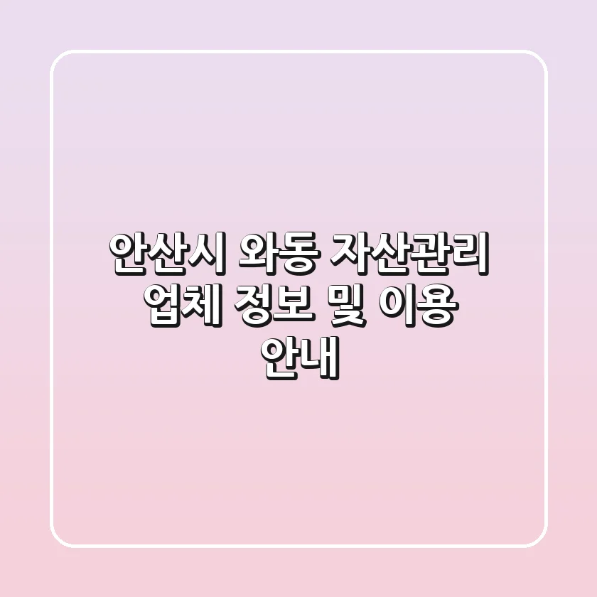 안산시 와동 자산관리: 업체 정보 및 이용 안내