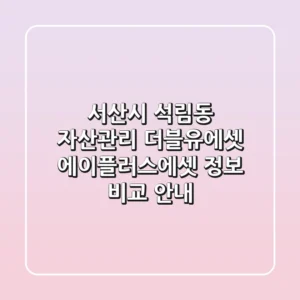 서산시 석림동 자산관리: 더블유에셋, 에이플러스에셋 정보 비교 안내
