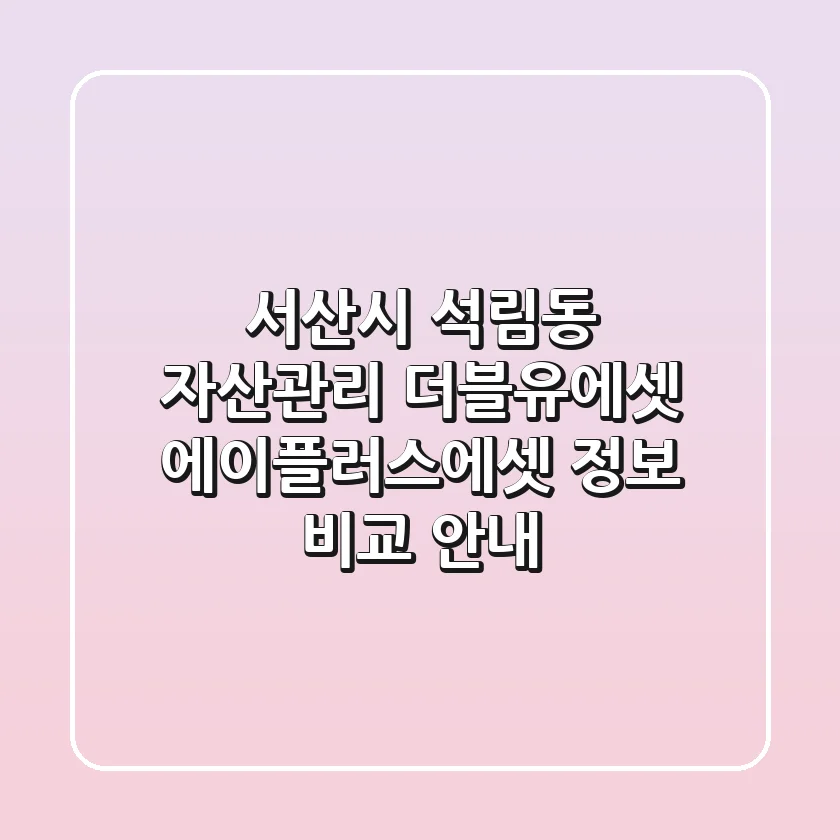 서산시 석림동 자산관리: 더블유에셋, 에이플러스에셋 정보 비교 안내