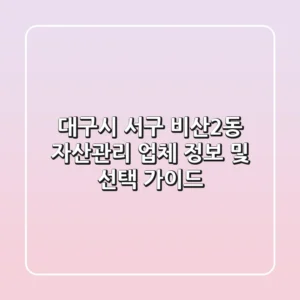 대구시 서구 비산2동 자산관리 업체 정보 및 선택 가이드