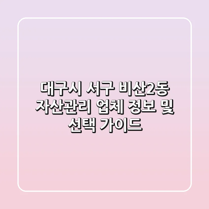대구시 서구 비산2동 자산관리 업체 정보 및 선택 가이드