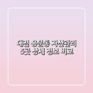 대전 용문동 자산관리, 5곳 상세 정보 비교