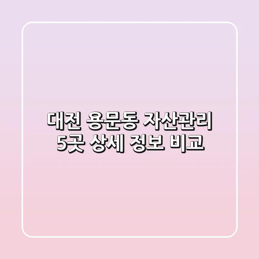 대전 용문동 자산관리, 5곳 상세 정보 비교