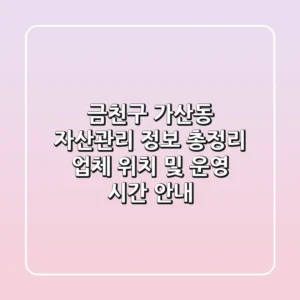 금천구 가산동 자산관리 정보 총정리 - 업체 위치 및 운영 시간 안내