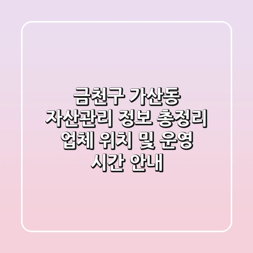 금천구 가산동 자산관리 정보 총정리 - 업체 위치 및 운영 시간 안내