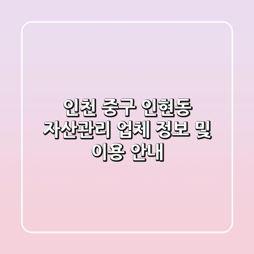 인천 중구 인현동 자산관리 업체 정보 및 이용 안내