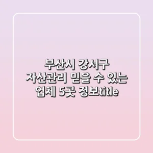 부산시 강서구 자산관리: 믿을 수 있는 업체 5곳 정보</title>
