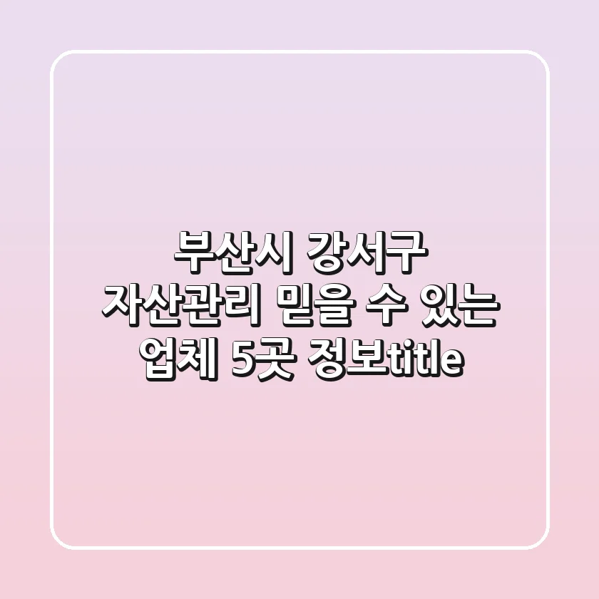 부산시 강서구 자산관리: 믿을 수 있는 업체 5곳 정보</title>