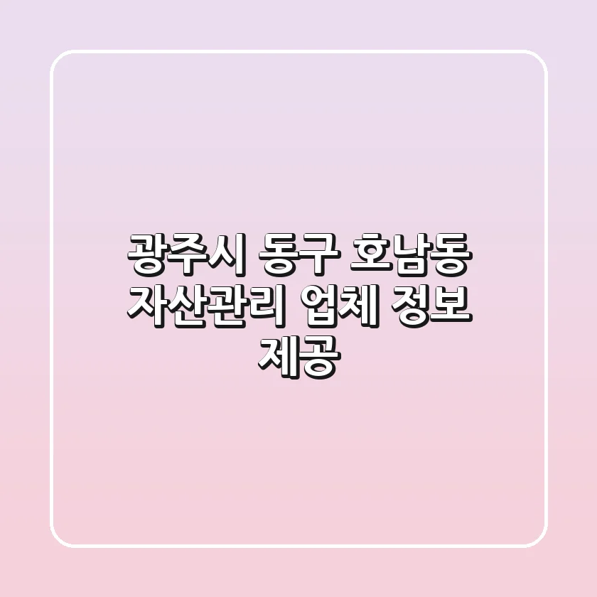 광주시 동구 호남동 자산관리 업체 정보 제공