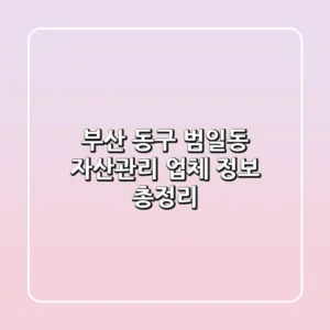 부산 동구 범일동 자산관리 업체 정보 총정리