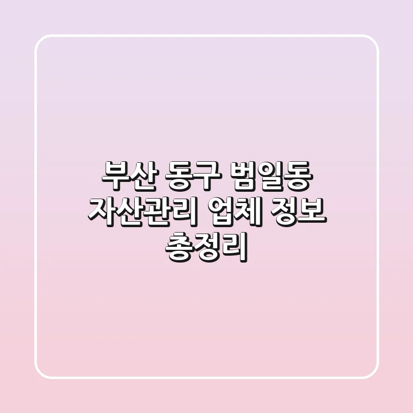 부산 동구 범일동 자산관리 업체 정보 총정리