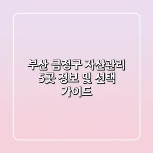 부산 금정구 자산관리: 5곳 정보 및 선택 가이드