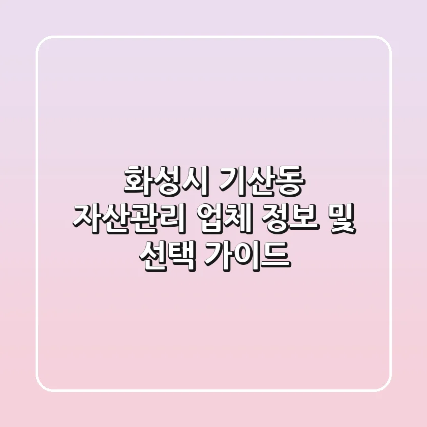 화성시 기산동 자산관리: 업체 정보 및 선택 가이드