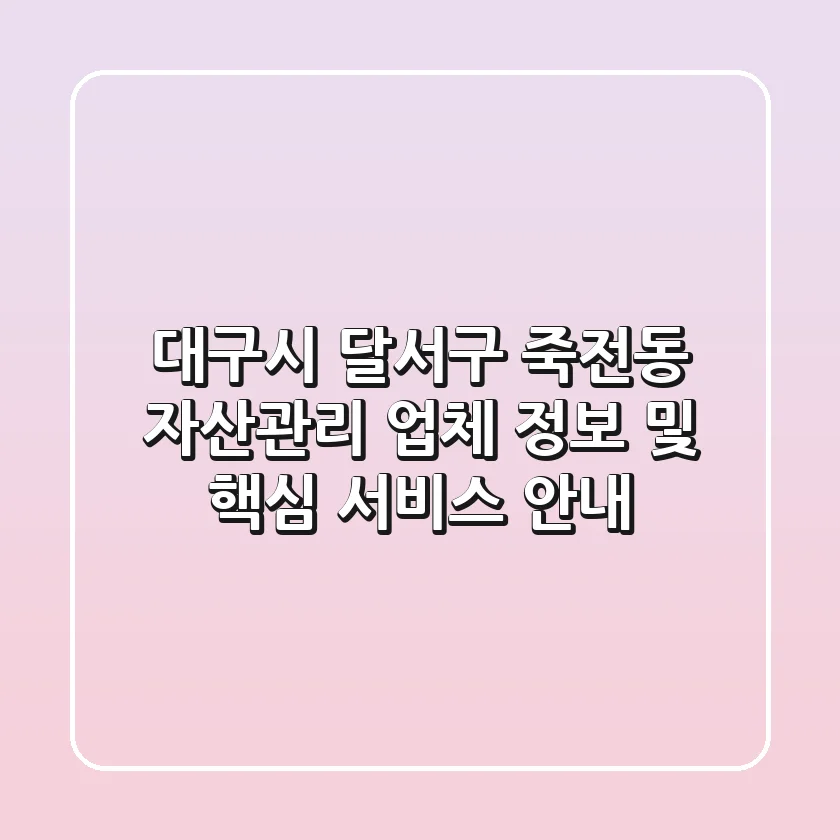 대구시 달서구 죽전동 자산관리 업체 정보 및 핵심 서비스 안내