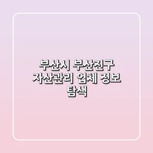 부산시 부산진구 자산관리 업체 정보 탐색