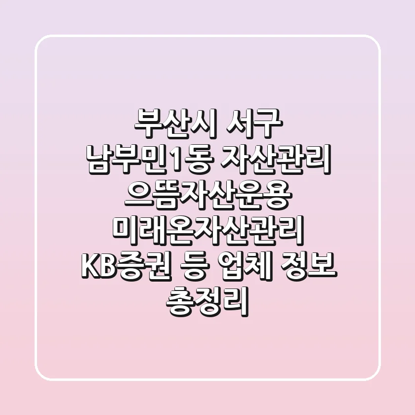 부산시 서구 남부민1동 자산관리: 으뜸자산운용, 미래온자산관리, KB증권 등 업체 정보 총정리