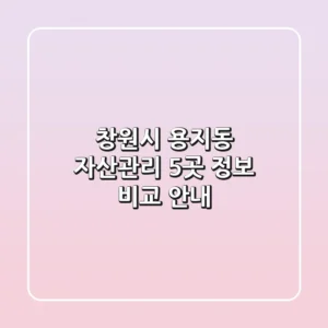 창원시 용지동 자산관리: 5곳 정보 비교 안내