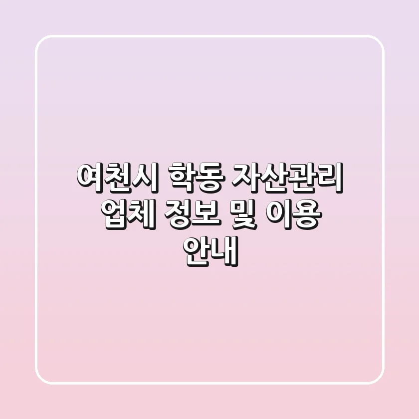 여천시 학동 자산관리 업체 정보 및 이용 안내