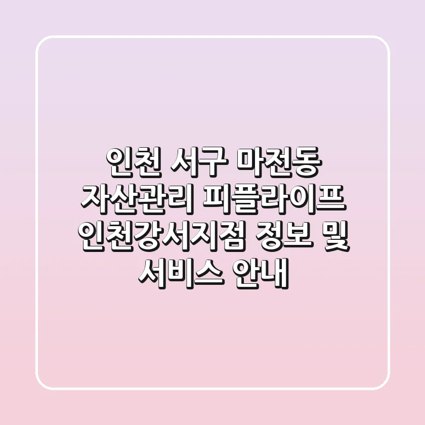인천 서구 마전동 자산관리: 피플라이프 인천강서지점 정보 및 서비스 안내