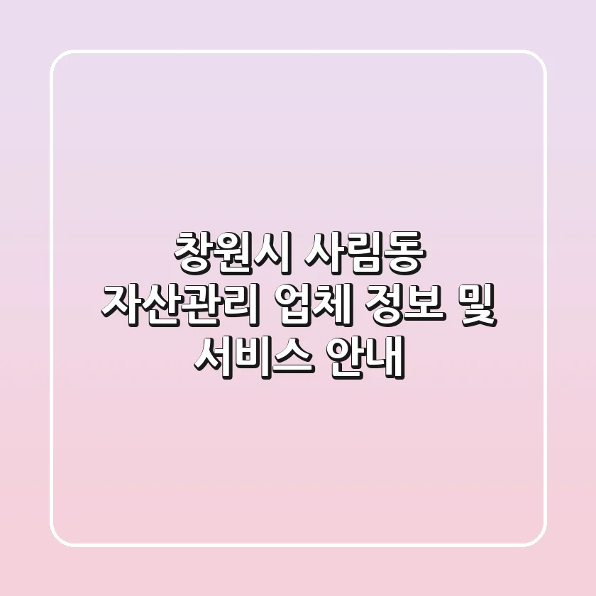 창원시 사림동 자산관리: 업체 정보 및 서비스 안내