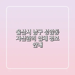 울산시 남구 성암동 자산관리 업체 정보 안내