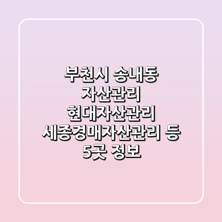부천시 송내동 자산관리: 현대자산관리, 세종경매자산관리 등 5곳 정보