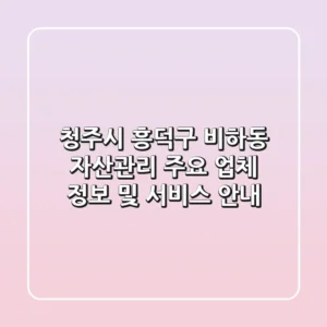 청주시 흥덕구 비하동 자산관리: 주요 업체 정보 및 서비스 안내