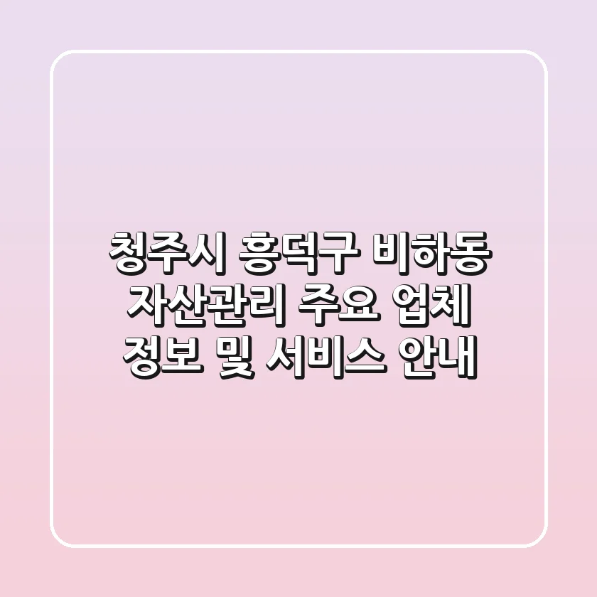 청주시 흥덕구 비하동 자산관리: 주요 업체 정보 및 서비스 안내