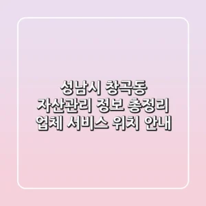 성남시 창곡동 자산관리 정보 총정리 - 업체, 서비스, 위치 안내