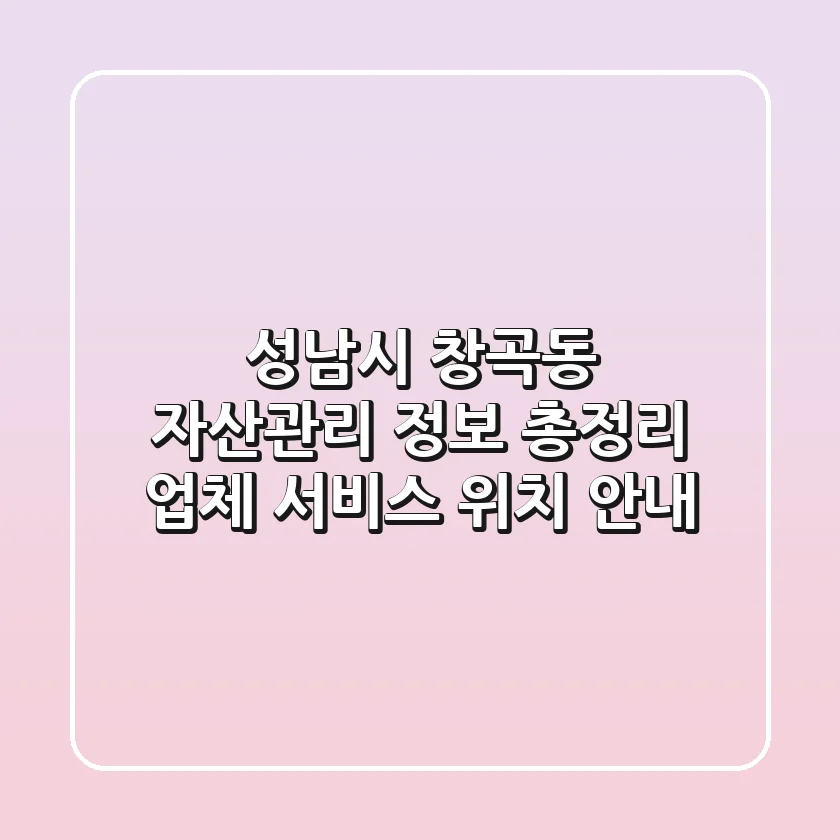 성남시 창곡동 자산관리 정보 총정리 - 업체, 서비스, 위치 안내