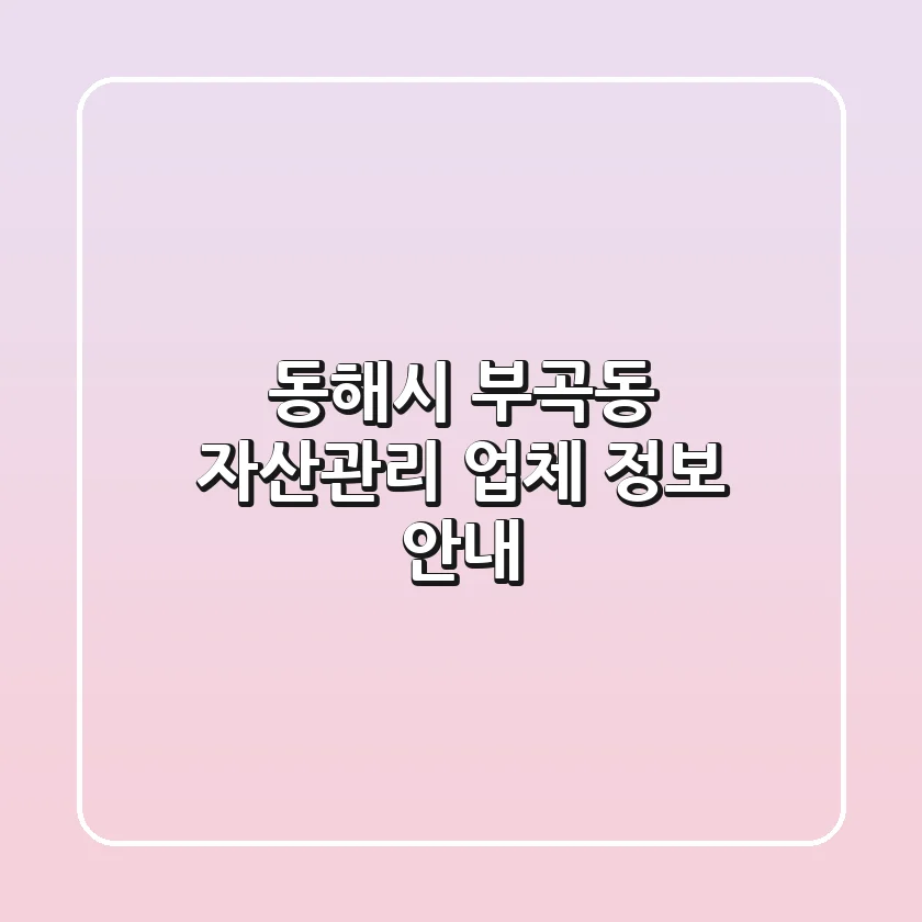 동해시 부곡동 자산관리 업체 정보 안내
