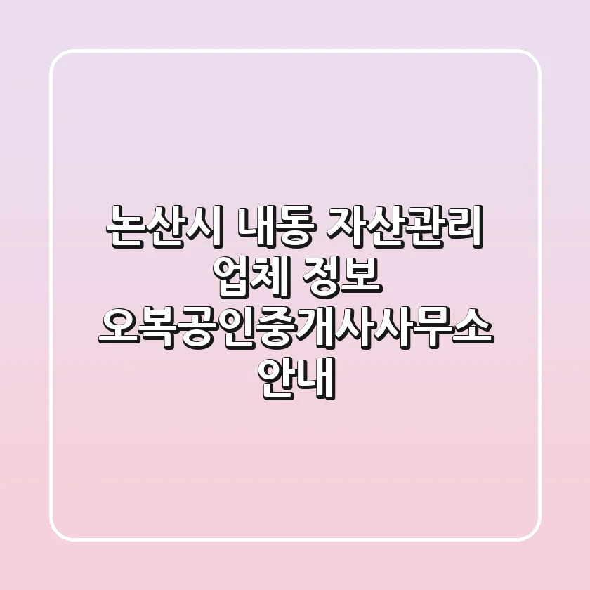 논산시 내동 자산관리 업체 정보 - 오복공인중개사사무소 안내