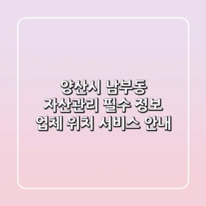 양산시 남부동 자산관리 필수 정보 - 업체, 위치, 서비스 안내