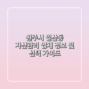 원주시 일산동 자산관리 업체 정보 및 선택 가이드