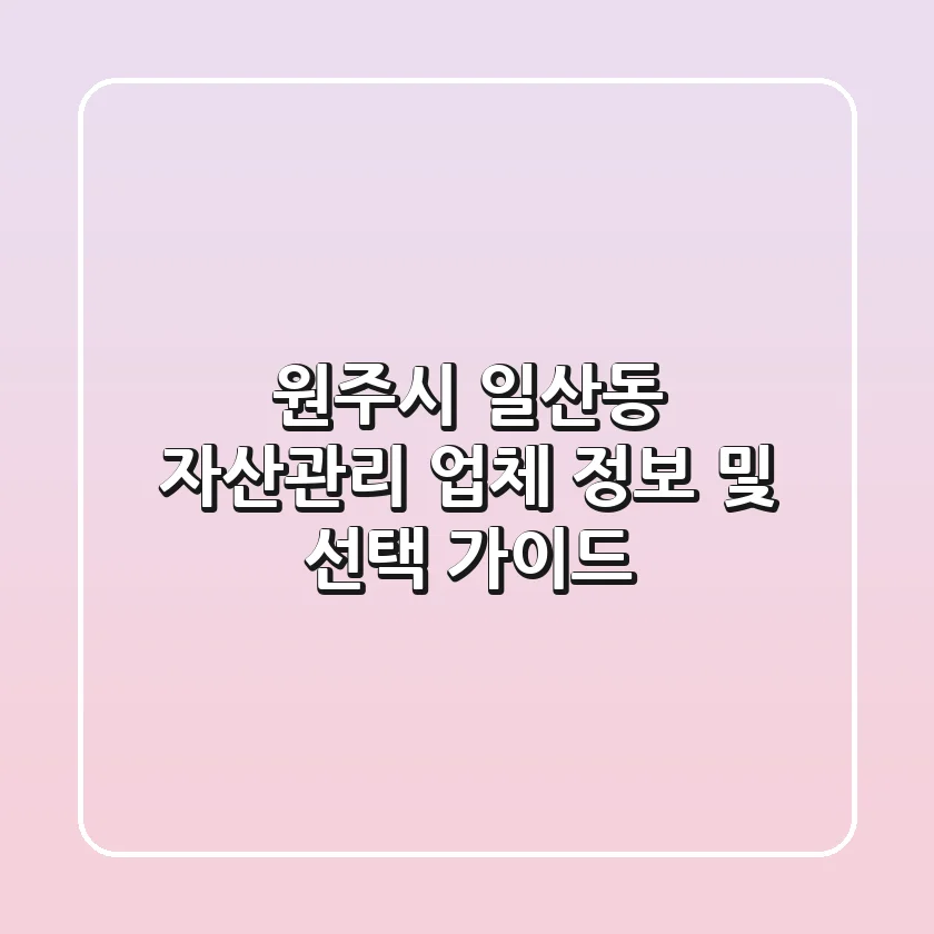 원주시 일산동 자산관리 업체 정보 및 선택 가이드