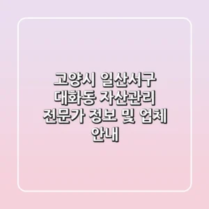 고양시 일산서구 대화동 자산관리: 전문가 정보 및 업체 안내