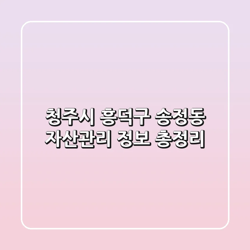 청주시 흥덕구 송정동 자산관리: 정보 총정리