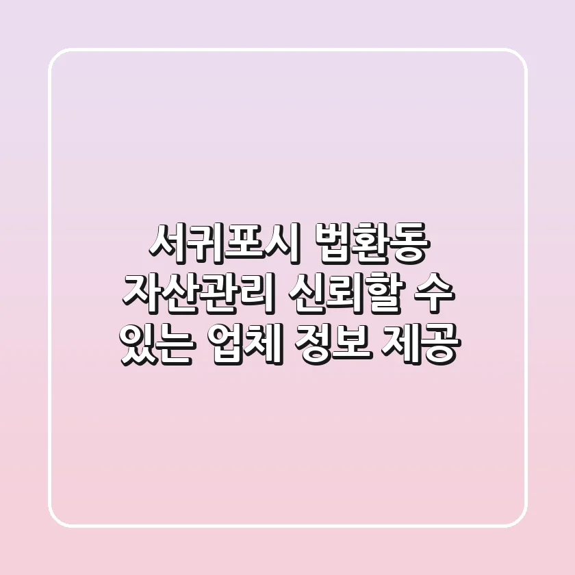 서귀포시 법환동 자산관리: 신뢰할 수 있는 업체 정보 제공