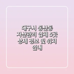 대구시 동산동 자산관리 업체 5곳 상세 정보 및 위치 안내