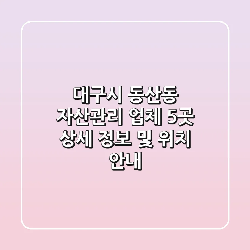 대구시 동산동 자산관리 업체 5곳 상세 정보 및 위치 안내