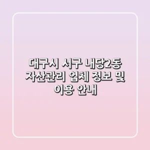 대구시 서구 내당2동 자산관리 업체 정보 및 이용 안내