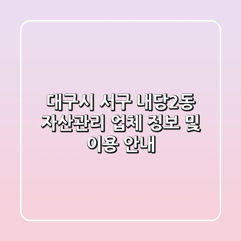 대구시 서구 내당2동 자산관리 업체 정보 및 이용 안내