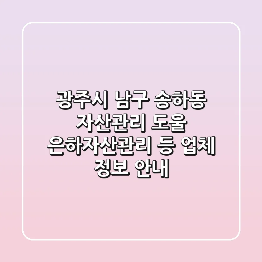광주시 남구 송하동 자산관리: 도울, 은하자산관리 등 업체 정보 안내