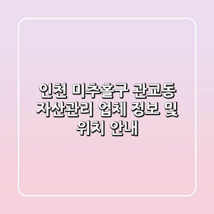 인천 미추홀구 관교동 자산관리: 업체 정보 및 위치 안내